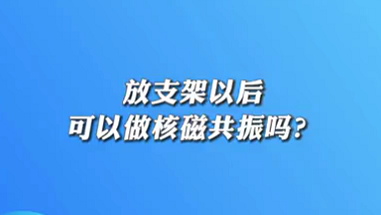 【名医面对面之心脏100问】放支架以后可以做核磁共振吗？