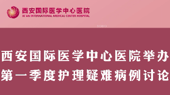 西安国际医学中心医院举行第一季度护理疑难病例讨论