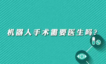 【名医面对面之心脏100问】机器人手术需要医生吗？