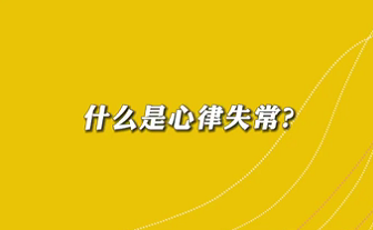 【名医面对面之心脏100问】什么是心律失常？