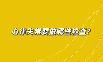 【名医面对面之心脏100问】心律失常要做哪些检查？