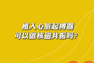 【名医面对面之心脏100问】植入心脏起搏器可以做核磁共振吗？