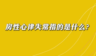 【名医面对面之心脏100问】房性心律失常是指什么？