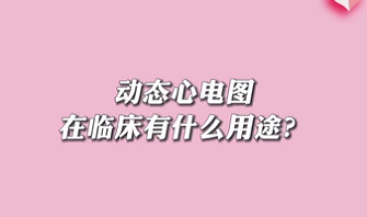 【名医面对面之心脏100问】动态心电图在临床有什么用途？