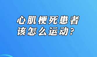 【名医面对面之心脏100问】心肌梗死患者该怎么运动？