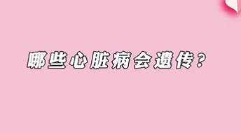 【名医面对面之心脏100问】哪些心脏病会遗传？