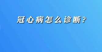 【名医面对面之心脏100问】冠心病怎么诊断？