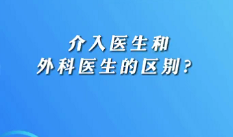 【名医面对面之心脏100问】介入医生和外科医生的区别