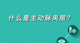 【名医面对面之心脏100问】什么是主动脉夹层？