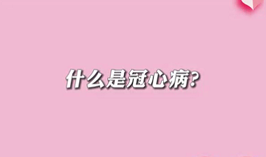 【名医面对面之心脏100问】什么是冠心病？