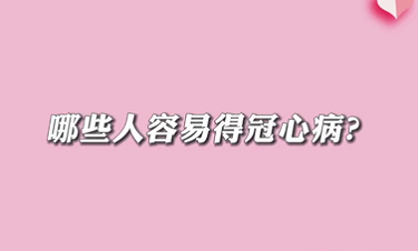 【名医面对面之心脏100问】哪些人容易得冠心病？