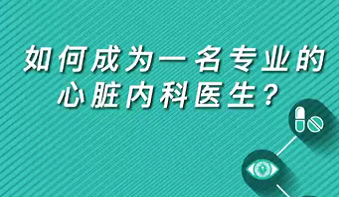 【名医面对面之心脏100问】如何成为一名专业的心脏内科医生？