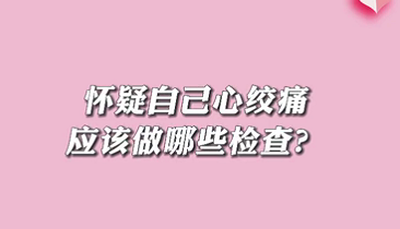 【名医面对面之心脏100问】怀疑自己心绞痛应该做哪些检查？