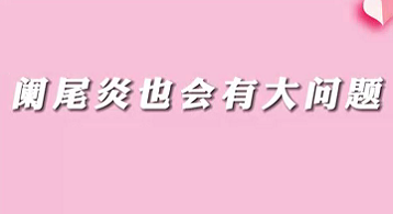 【名医面对面之消化100问】阑尾炎也会有大问题